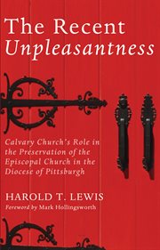 The recent unpleasantness : Calvary Church's role in the preservation of the Episcopal Church in the Diocese of Pittsburgh cover image
