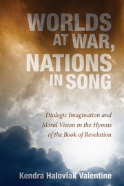 Worlds at war, nations in song : dialogic imagination and moral vision in the hymns of the Book of Revelation cover image