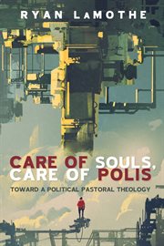 Care of souls, care of polis : toward a political pastoral theology cover image