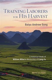 Training laborers for his harvest : a historical study of William Milne's mentorship of Liang Fa cover image