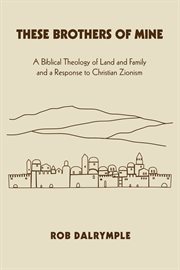 These brothers of mine : a biblical theology of land and family and a response to Christian Zionism cover image