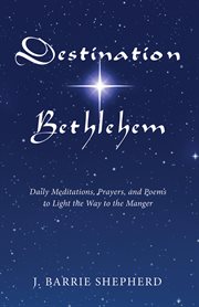 Destination Bethlehem : daily meditations, prayers, and poems to light the way to the manger cover image