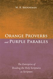 Orange proverbs and purple parables : the enterprise of reading the holy scriptures as scripture cover image