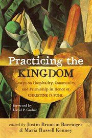 Practicing the kingdom : essays on hospitality, community, and friendship in honor of Christine D. Pohl cover image