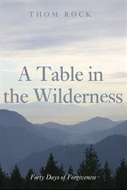 Table in the wilderness : forty days of forgiveness cover image