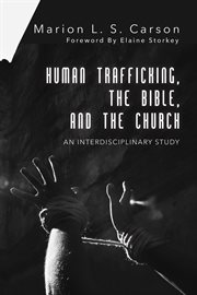 Human trafficking, the bible, and the church : a interdisciplinary study cover image