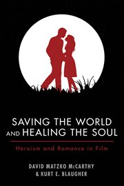 Saving the world and healing the soul : heroism and romance in film cover image