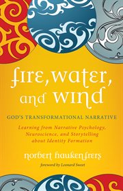 Fire, water, and wind : God's transformational narrative ; learning from narrative psychology, neuroscience, and storytelling about identity formation cover image