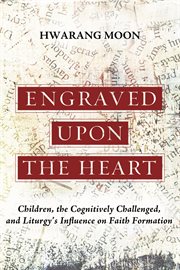 Engraved upon the heart : children, the cognitively challenged, and liturgy's influence on faith formation cover image