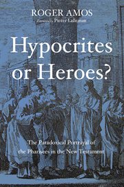 Hypocrites or heroes? : the paradox portrayal of the Pharisees in the New Testament cover image