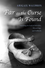 Far as the curse is found : searching for god in infertility, miscarriage, and stillbirth cover image