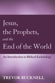 Jesus, the prophets, and the end of the world : an introduction to biblical eschatology cover image