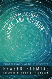 The truth about science and religion : from the big bang to neuroscience cover image