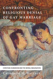 Confronting religious denial of gay marriage : Christian humanism and the moral imagination cover image