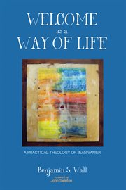 Welcome as a way of life : a practical theology of Jean Vanier cover image