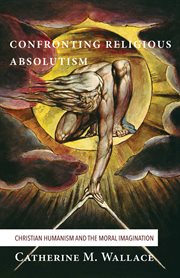 Confronting religious absolutism : christian humanism and the moral imagination cover image