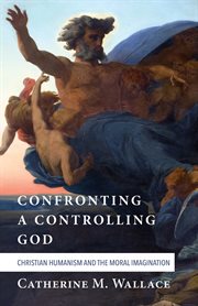 Confronting a controlling God : Christian humanism and the moral imagination cover image