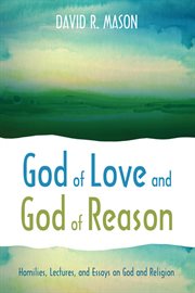God of love and god of reason : homilies, lectures, and essays on god and religion cover image