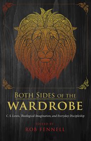 Both Sides of the Wardrobe : C.S. Lewis, Theological Imagination, and Everyday Discipleship cover image