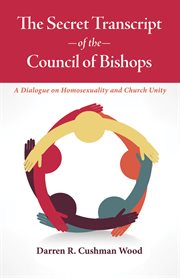 The Secret Transcript of the Council of Bishops : a Dialogue on Homosexuality and Church Unity cover image