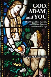 God, Adam, and you : how original sin, the flesh, and holiness integrate in the Christian life cover image