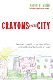 Crayons for the city : reneighboring communities of faith to rebuild neighborhoods of hope cover image