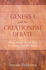 Genesis 1 and the creationism debate : being honest to the text, its author, and his beliefs cover image