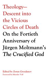 Theology, descent into the vicious circles of death : on the fortieth anniversary of Jurgen Moltmann's The crucified god cover image