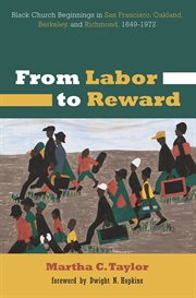 From labor to reward : black church beginnings in san francisco, oakland, berkeley, and richmond ... 1849-1972 cover image