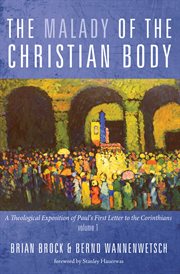 The malady of the Christian body : a theological exposition of Paul's first letter to the Corinthians. Volume one cover image
