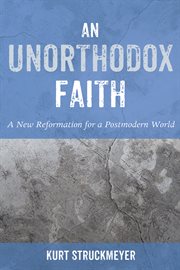 An Unorthodox faith : a new reformation for a postmodern world cover image