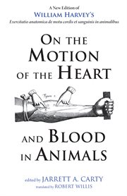 On the motion of the heart and blood in animals : a new edition of William Harvey's exercitatio anatomica de motu cordis et sanguinis in animalibus cover image