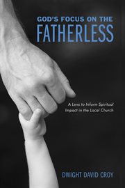 God's focus on the fatherless : a lens to inform spiritual impact in the local church cover image
