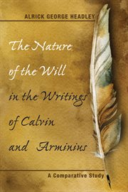 The Nature of the Will in the Writings of Calvin and Arminius : a Comparative Study cover image