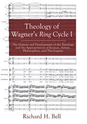 Theology of wagner's ring cycle i. The Genesis & Development of the Tetralogy & the Appropriation of Sources, Artists, Philosophers, cover image