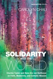 Solidarity with the world : Charles Taylor and Hans Urs von Balthasar on faith, modernity, and catholic mission cover image