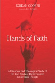Hands of faith : a historical and theological study of the two kinds of righteousness in Lutheran thought cover image