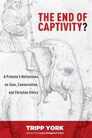 The end of captivity? : a primate's reflections on zoos, conservation, and Christian ethics cover image