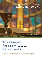 Gospel, freedom, and the sacraments : did the reformers go far enough? cover image