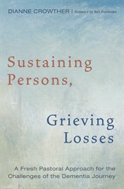 Sustaining persons, grieving losses : a fresh pastoral approach for the challenges of the dementia journey cover image