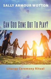 Can God Come Out To Play? : Liturgy Ceremony Ritual cover image