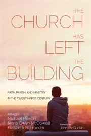 The church has left the building : faith, parish, and ministry in the twenty-first century cover image