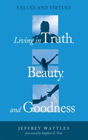 Living in truth, beauty, and goodness : values and virtues cover image