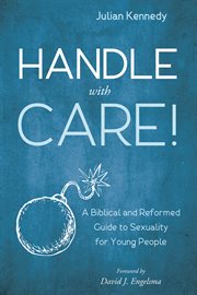 Handle With Care! : a Biblical and Reformed Guide to Sexuality for Young People cover image