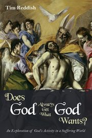 Does God always get what God wants? : an exploration of God's activity in a suffering world cover image