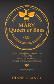 Mary queen of bees : Mary [Molly] Wesley Whitelamb [1696-1734], sister of John Wesley, founder of the Methodist Church, Epworth, England cover image