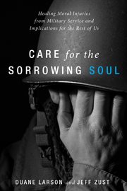 Care for the sorrowing soul : healing moral injuries from military service and implications for the rest of us cover image
