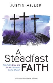 A steadfast faith : the faith once and for all delivered to the church cover image