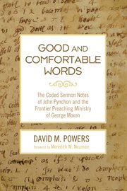 Good and comfortable words : the coded sermon notes of John Pynchon and the frontier preaching ministry of George Moxon cover image