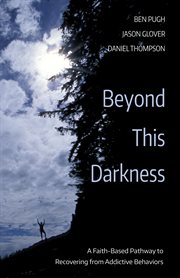 Beyond this darkness : a faith-based pathway to recovering from addictive behaviors cover image